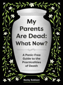 My Parents Are Dead: What Now? : A Panic-Free Guide to the Practicalities of Death - 9781683694687