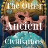 The Other Ancient Civilisations : Decoding Archaeology’s Less Celebrated Cultures (History Gifts, Ancient World History) - 9781684818327