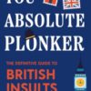 You Absolute Plonker : The Definitive Guide to British Insults (British - 9781684818716