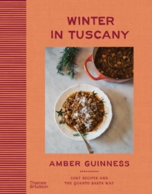 Winter in Tuscany : Amber Guinness brings the heart of Tuscany’s cosy autumnal and wintry flavours to your kitchen - 9781760765460