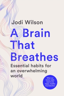 A Brain That Breathes : Essential habits for an overwhelming world | What our brains really need to be happy, healthy and productive - 9781761500800