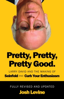 Pretty, Pretty, Pretty Good : Larry David and the Making of Seinfeld and Curb Your Enthusiasm, Fully Revised and Updated - 9781770418370