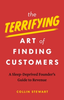 The Terrifying Art of Finding Customers : A Sleep-Deprived Founder’s Guide to Revenue - 9781774586136
