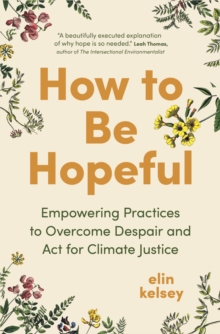 How to Be Hopeful : Empowering Practices to Overcome Despair and Act For Climate Justice