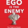 Ego is the Enemy : The Fight to Master Our Greatest Opponent