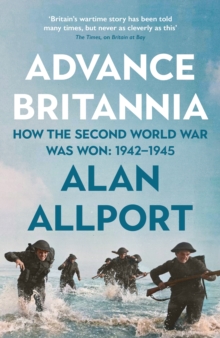 Advance Britannia : How the Second World War Was Won, 1942-1945