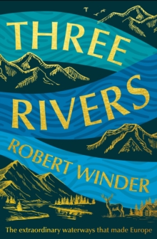 Three Rivers : The Extraordinary Waterways That Made Europe - 9781783968961