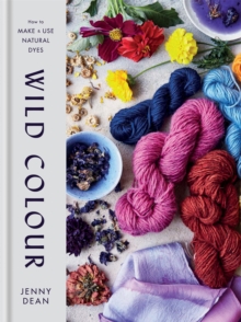 Wild Colour : How to Make and Use Natural Dyes - 9781784725532