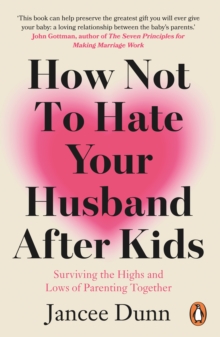 How Not to Hate Your Husband After Kids : Surviving the Highs and Lows of Parenting Together - 9781784754778