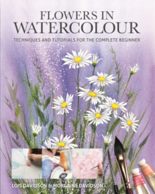 Flowers in Watercolour : Techniques and Tutorials For The Complete Beginner - 9781784947132