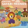 Knitted Safari Friends : 20 Adorable Animals to Make - 9781784947156