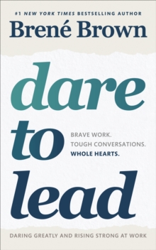 Dare to Lead : Brave Work. Tough Conversations. Whole Hearts.