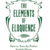 The Elements of Eloquence : How To Turn the Perfect English Phrase - 9781785781728