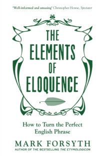 The Elements of Eloquence : How To Turn the Perfect English Phrase - 9781785781728
