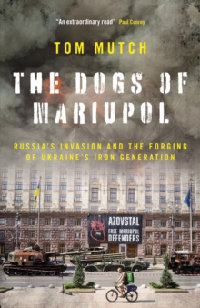 The Dogs of Mariupol : Russia's Invasion and the Forging of Ukraine's Iron Generation - 9781785909733