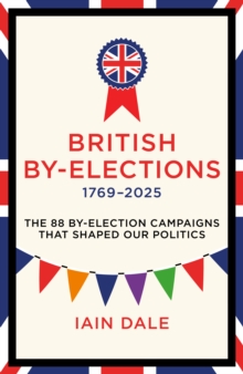 British By-Elections 1769-2025 : The 88 By-Election Campaigns That Shaped Our Politics - 9781785909788