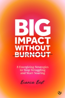 Big Impact Without Burnout : 8 Energizing Strategies to Stop Struggling and Start Soaring - 9781786789266