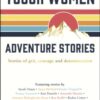 Tough Women Adventure Stories : Stories of Grit, Courage and Determination