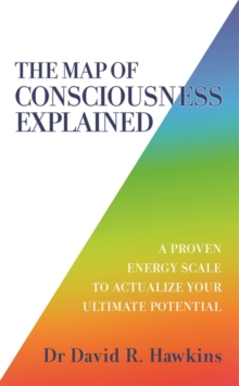 The Map of Consciousness Explained : A Proven Energy Scale to Actualize Your Ultimate Potential