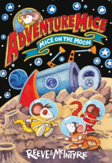 Adventuremice: Mice on the Moon - from bestselling creative dream team, Reeve and McIntyre - 9781788452700