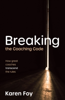 Breaking the Coaching Code : How great coaches transcend the rules