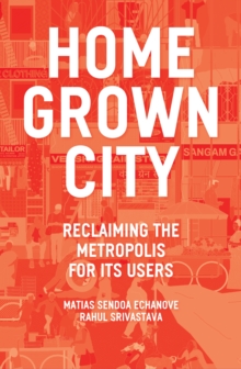 The Homegrown City : Reclaiming the Metropolis for its Users