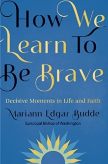 How We Learn to Be Brave : Decisive Moments in Life and Faith - 9781788932806