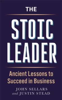 The Stoic Leader : Ancient Lessons to Succeed in Business