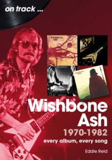 Wishbone Ash 1970 to 1982 On Track : Every Album, Every Song