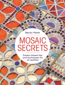 Mosaic Secrets : Project-based Tips and Techniques for all Abilities - 9781789943221