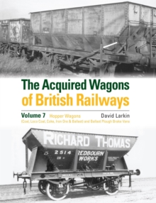 The Acquired Wagons of British Railways Volume 7 : Hopper Wagons (Coal, Loco Coal, Coke, Iron Ore & Ballast) and Ballast Plough Brake Vans - 9781800353381