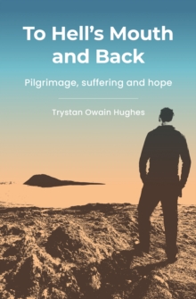 To Hell's Mouth and Back : Pilgrimage, suffering and hope