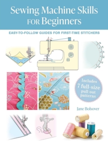 Sewing Machine Skills for Beginners : Easy-To-Follow Guides for First-Time Stitchers, Including 7 Full-Size Pull-out Patterns