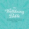 The Wellbeing Bible : Nourish Your Body, Mind, and Soul for a Healthier, Happier, and More Balanced Life