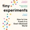 Tiny Experiments : How to Live Freely in a Goal-Obsessed World