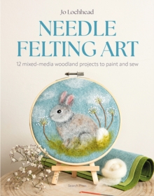 Needle Felting Art : 12 Mixed-Media Woodland Projects to Paint and Sew