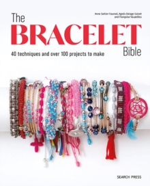 The Bracelet Bible : 40 Techniques and Over 100 Projects to Make!