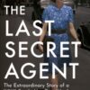 The Last Secret Agent : The Extraordinary Story of a WW2 Spy in Her Own Words