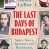 The Last Days of Budapest : Spies, Nazis, Rescuers and Resistance, 1940–1945