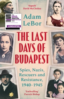 The Last Days of Budapest : Spies, Nazis, Rescuers and Resistance, 1940–1945
