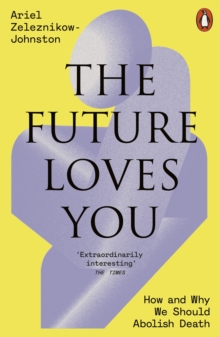 The Future Loves You : How and Why We Should Abolish Death