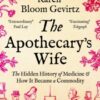 The Apothecary's Wife : The Hidden History of Medicine and How It Became a Commodity