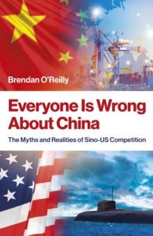 Everyone Is Wrong About China : The Myths and Realities of Sino-US Competition