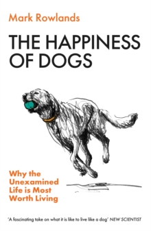 The Happiness of Dogs : Why the Unexamined Life Is Most Worth Living