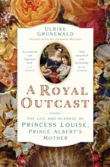 A Royal Outcast : The Life and Scandal of Princess Louise, Prince Albert’s Mother