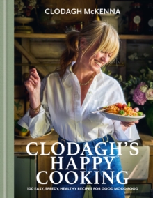 Clodagh's Happy Cooking : 100 Easy, Speedy, Healthy Recipes for Good Mood Food