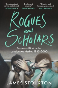 Rogues and Scholars : Boom and Bust in the London Art Market, 1945–2000 - 9781804541982