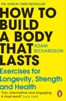 How To Build a Body That Lasts : Exercises for Longevity, Strength and Health