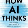 How AI Thinks : How we built it, how it can help us, and how we can control it - 9781804995976