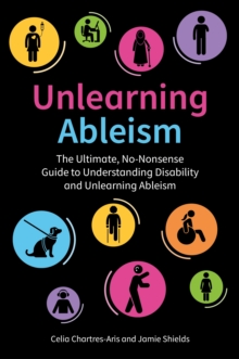 Unlearning Ableism : The Ultimate, No-Nonsense Guide to Understanding Disability and Unlearning Ableism